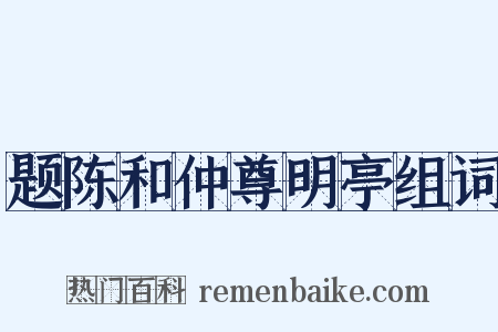 题陈和仲尊明亭组词是什么意思的图片